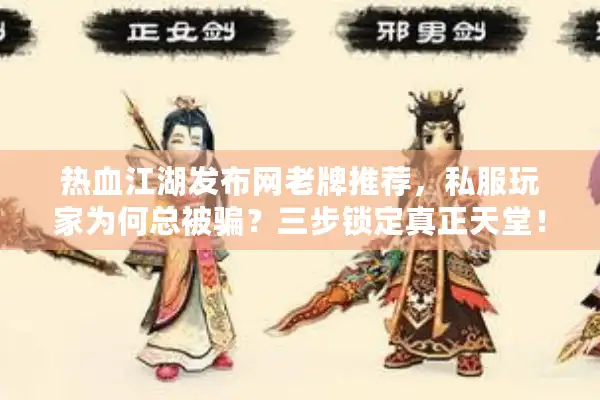 热血江湖发布网老牌推荐，私服玩家为何总被骗？三步锁定真正天堂！