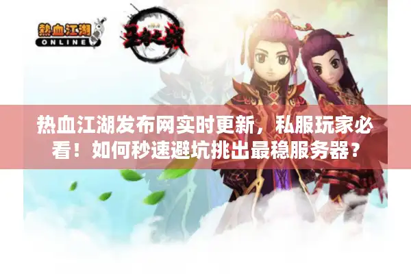热血江湖发布网实时更新,私服玩家必看!如何秒速避坑挑出最稳服务器? 热血江湖发布网实时更新,私服玩家必看!如何秒速避坑挑出最稳服务器?