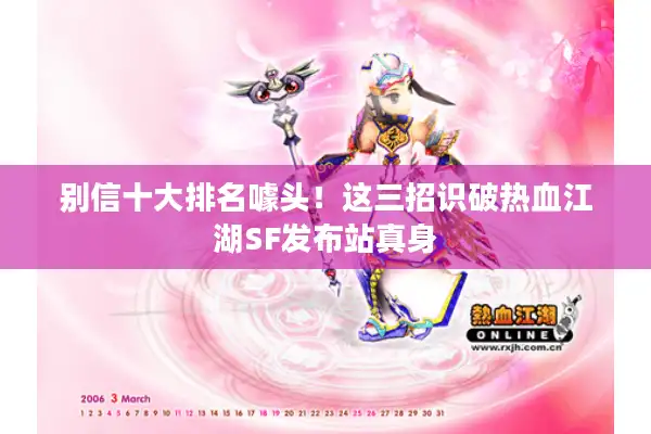 别信十大排名噱头!这三招识破热血江湖SF发布站真身 别信十大排名噱头!这三招识破热血江湖SF发布站真身