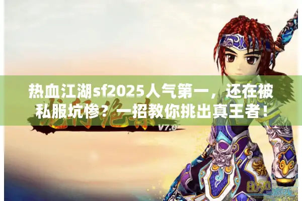 热血江湖sf2025人气第一，还在被私服坑惨？一招教你挑出真王者！