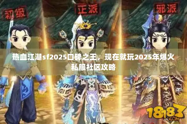 热血江湖sf2025口碑之王,现在就玩2025年爆火私服社区攻略 热血江湖sf2025口碑之王,现在就玩2025年爆火私服社区攻略