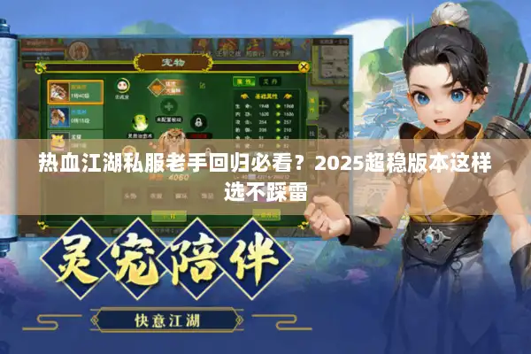 热血江湖私服老手回归必看?2025超稳版本这样选不踩雷 热血江湖私服老手回归必看?2025超稳版本这样选不踩雷