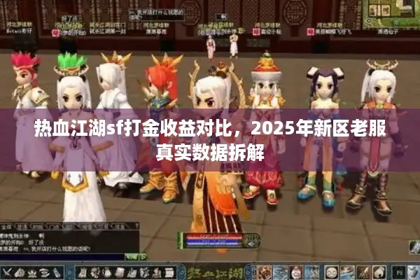 热血江湖sf打金收益对比，2025年新区老服真实数据拆解