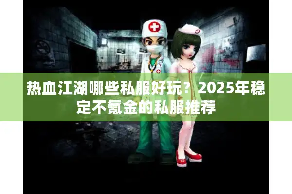 热血江湖哪些私服好玩？2025年稳定不氪金的私服推荐