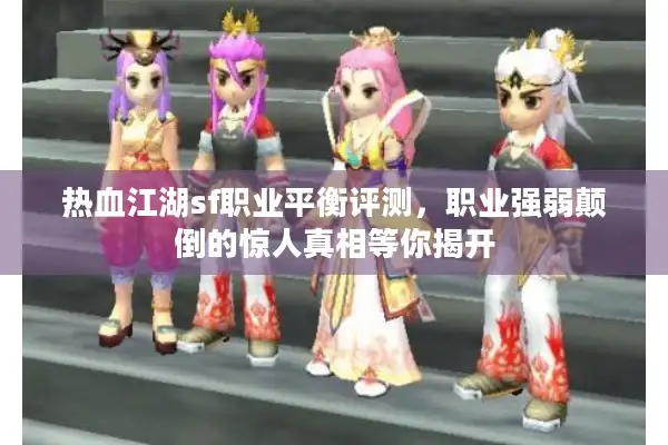热血江湖sf职业平衡评测，职业强弱颠倒的惊人真相等你揭开