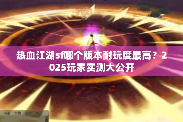 热血江湖sf哪个版本耐玩度最高？2025玩家实测大公开
