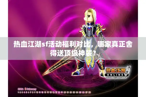 热血江湖sf活动福利对比，哪家真正舍得送顶级神装？