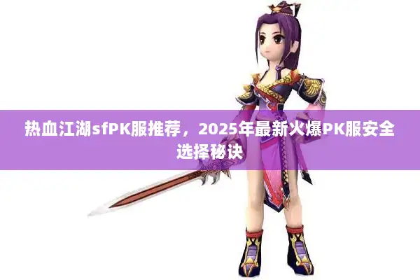 热血江湖sfPK服推荐，2025年最新火爆PK服安全选择秘诀