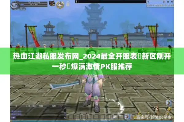 热血江湖私服发布网_2024最全开服表▷新区刚开一秒◁爆满激情PK服推荐