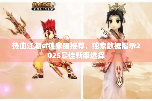 热血江湖sf独家服推荐，独家数据揭示2025最佳新服选择