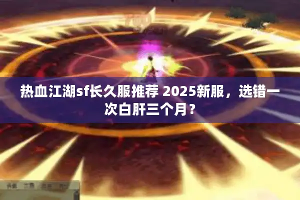 热血江湖sf长久服推荐 2025新服,选错一次白肝三个月? 热血江湖sf长久服推荐 2025新服,选错一次白肝三个月?