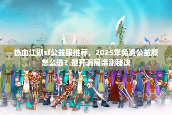 热血江湖sf公益服推荐,2025年免费公益服怎么选?避开骗局亲测秘诀 热血江湖sf公益服推荐,2025年免费公益服怎么选?避开骗局亲测秘诀