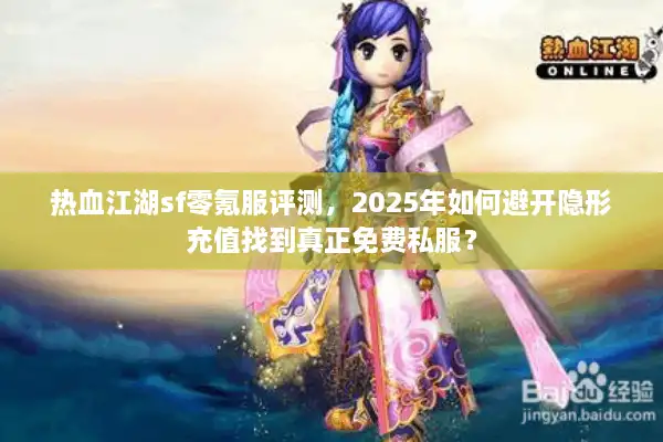 热血江湖sf零氪服评测，2025年如何避开隐形充值找到真正免费私服？