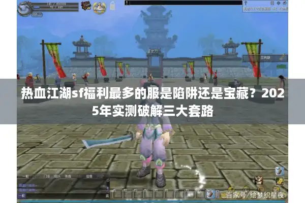 热血江湖sf福利最多的服是陷阱还是宝藏？2025年实测破解三大套路