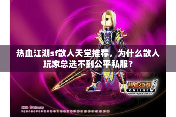 热血江湖sf散人天堂推荐,为什么散人玩家总选不到公平私服? 热血江湖sf散人天堂推荐,为什么散人玩家总选不到公平私服?