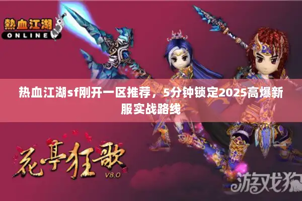 热血江湖sf刚开一区推荐，5分钟锁定2025高爆新服实战路线