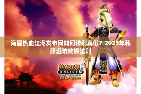 海量热血江湖发布网如何辨别真假？2025年私服避坑终极法则