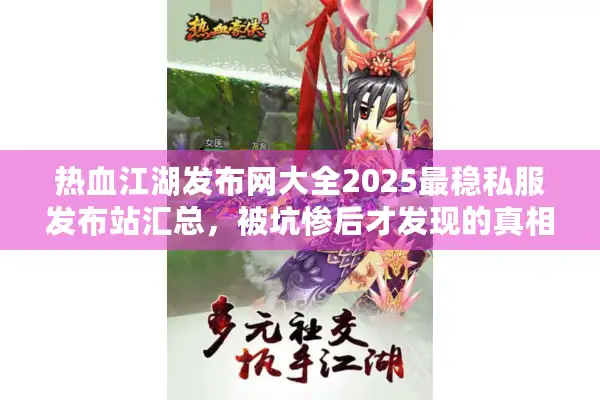 热血江湖发布网大全2025最稳私服发布站汇总，被坑惨后才发现的真相！