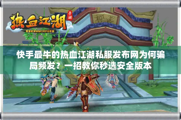 快手最牛的热血江湖私服发布网为何骗局频发？一招教你秒选安全版本