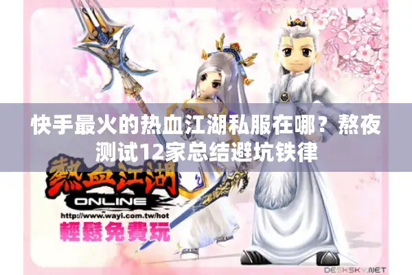 快手最火的热血江湖私服在哪？熬夜测试12家总结避坑铁律