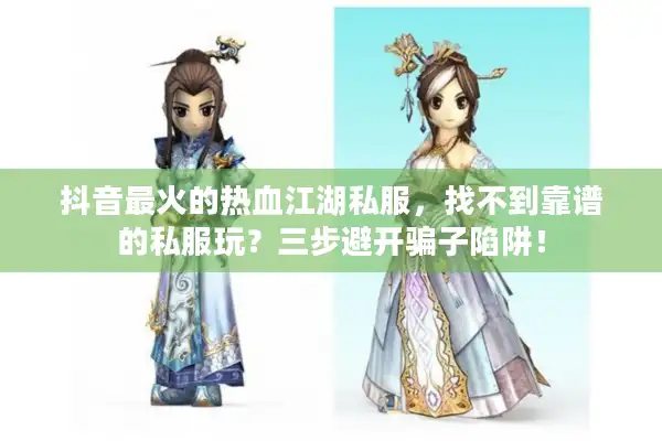 抖音最火的热血江湖私服，找不到靠谱的私服玩？三步避开骗子陷阱！