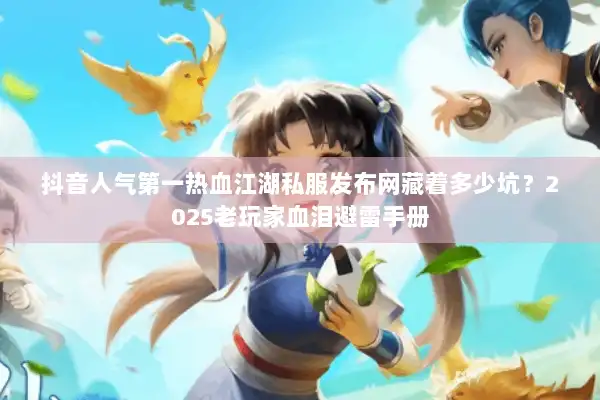 抖音人气第一热血江湖私服发布网藏着多少坑？2025老玩家血泪避雷手册