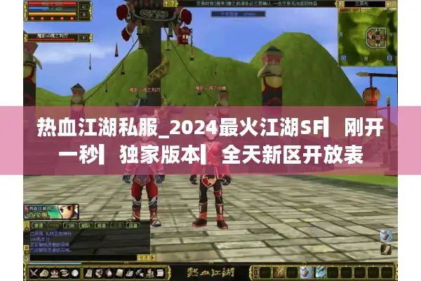 热血江湖私服_2024最火江湖SF▎刚开一秒▎独家版本▎全天新区开放表