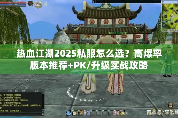 热血江湖2025私服怎么选？高爆率版本推荐+PK/升级实战攻略