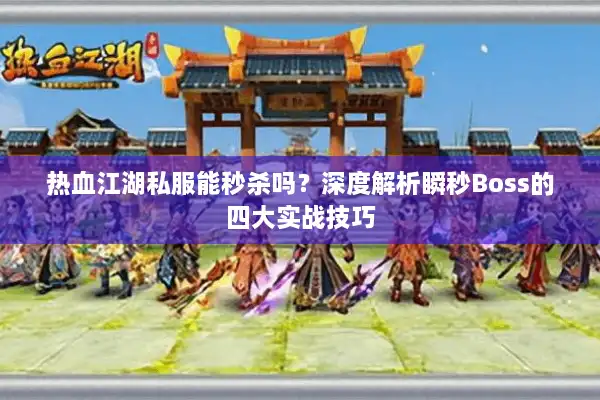 热血江湖私服能秒杀吗?深度解析瞬秒Boss的四大实战技巧 热血江湖私服能秒杀吗?深度解析瞬秒Boss的四大实战技巧