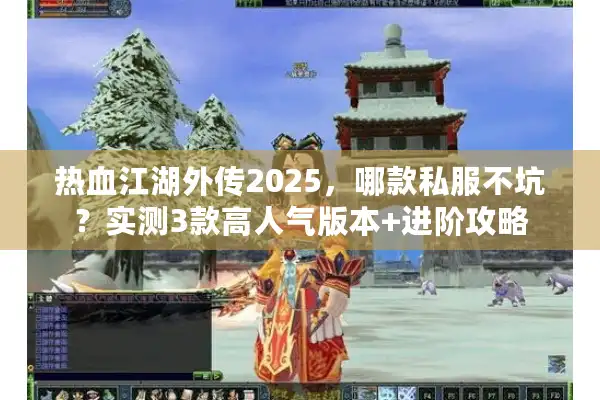 热血江湖外传2025，哪款私服不坑？实测3款高人气版本+进阶攻略