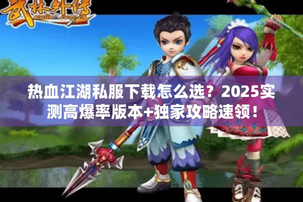 热血江湖私服下载怎么选？2025实测高爆率版本+独家攻略速领！