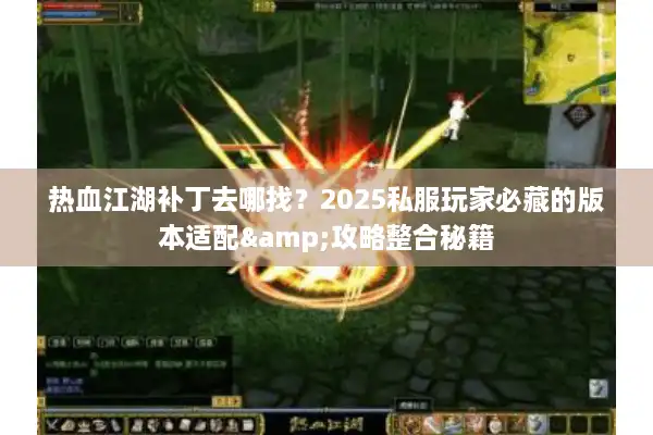 热血江湖补丁去哪找？2025私服玩家必藏的版本适配&攻略整合秘籍