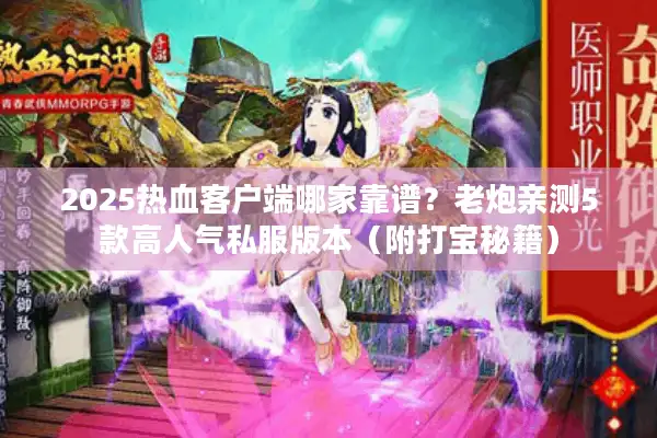 2025热血客户端哪家靠谱?老炮亲测5款高人气私服版本(附打宝秘籍) 2025热血客户端哪家靠谱?老炮亲测5款高人气私服版本(附打宝秘籍)