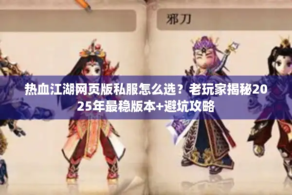 热血江湖网页版私服怎么选？老玩家揭秘2025年最稳版本+避坑攻略