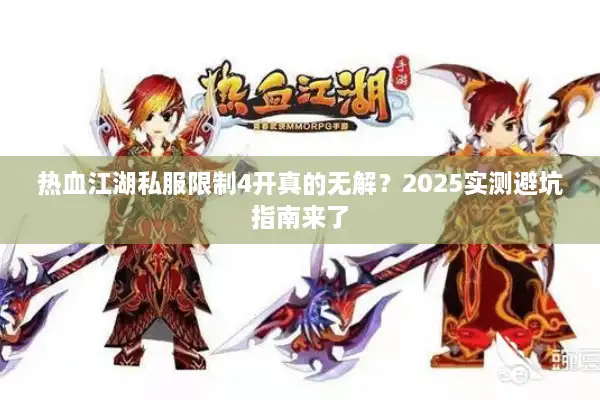 热血江湖私服限制4开真的无解？2025实测避坑指南来了