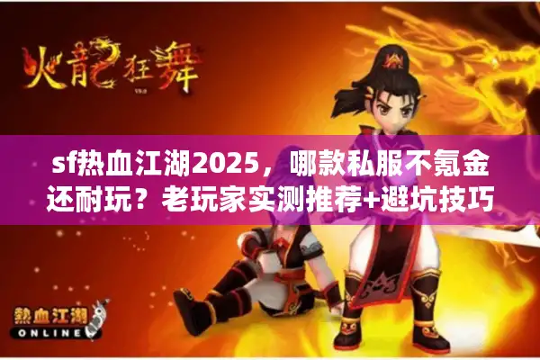 sf热血江湖2025，哪款私服不氪金还耐玩？老玩家实测推荐+避坑技巧