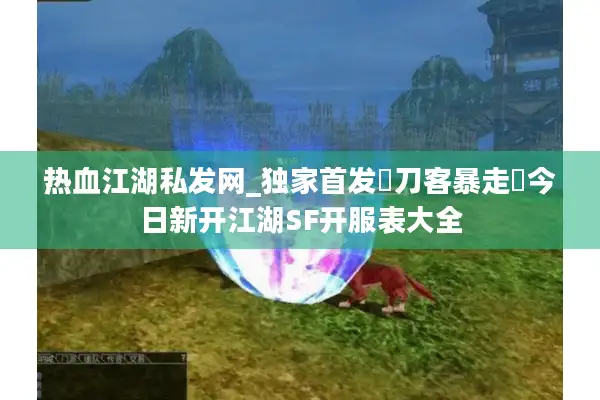 热血江湖私发网_独家首发▷刀客暴走◁今日新开江湖SF开服表大全