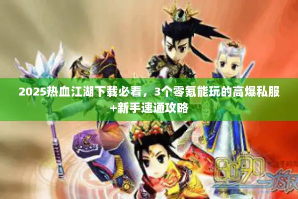 2025热血江湖下载必看，3个零氪能玩的高爆私服+新手速通攻略