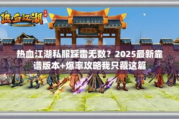 热血江湖私服踩雷无数？2025最新靠谱版本+爆率攻略我只藏这篇