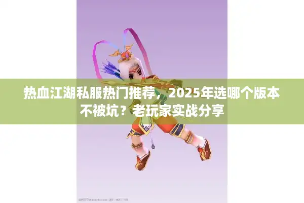 热血江湖私服热门推荐，2025年选哪个版本不被坑？老玩家实战分享