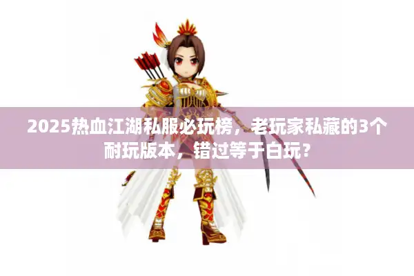2025热血江湖私服必玩榜，老玩家私藏的3个耐玩版本，错过等于白玩？