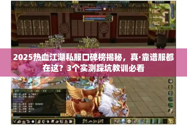 2025热血江湖私服口碑榜揭秘，真·靠谱服都在这？3个实测踩坑教训必看