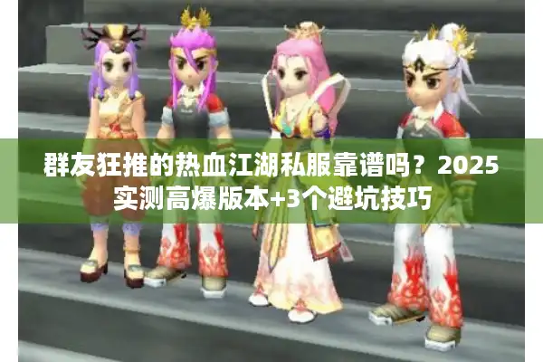 群友狂推的热血江湖私服靠谱吗？2025实测高爆版本+3个避坑技巧