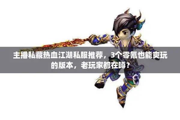 主播私藏热血江湖私服推荐，3个零氪也能爽玩的版本，老玩家都在蹲？