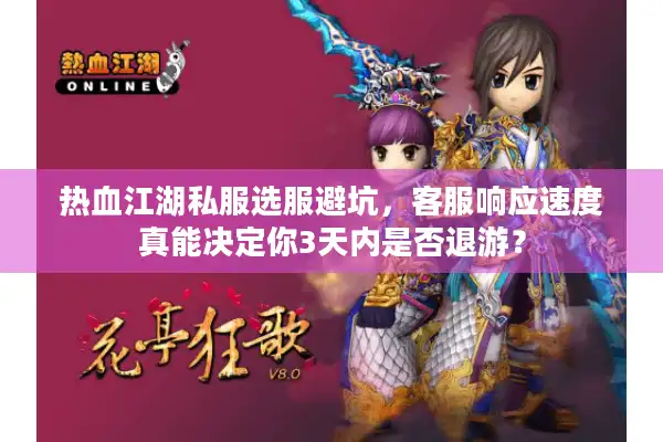 热血江湖私服选服避坑,客服响应速度真能决定你3天内是否退游? 热血江湖私服选服避坑,客服响应速度真能决定你3天内是否退游?