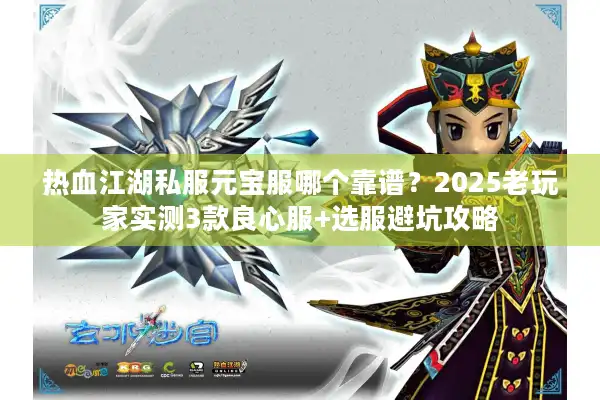 热血江湖私服元宝服哪个靠谱？2025老玩家实测3款良心服+选服避坑攻略