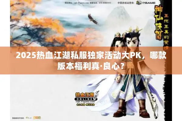 2025热血江湖私服独家活动大PK，哪款版本福利真·良心？