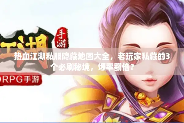 热血江湖私服隐藏地图大全,老玩家私藏的3个必刷秘境,爆率翻倍? 热血江湖私服隐藏地图大全,老玩家私藏的3个必刷秘境,爆率翻倍?
