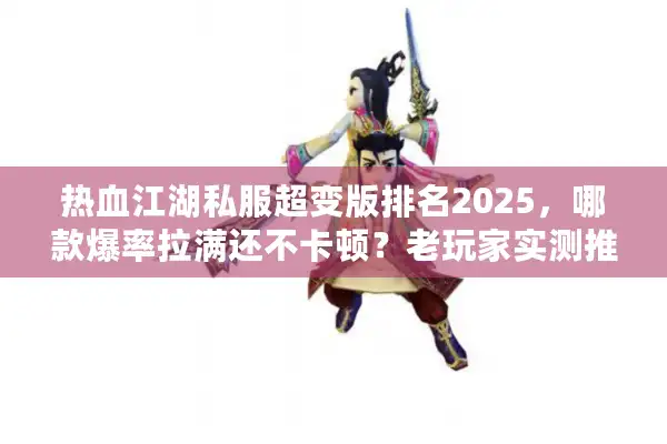 热血江湖私服超变版排名2025，哪款爆率拉满还不卡顿？老玩家实测推荐