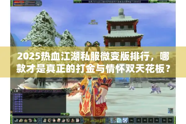 2025热血江湖私服微变版排行，哪款才是真正的打金与情怀双天花板？